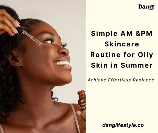 Summer Skincare Routine for Oily Skin: Simple AM & PM Routine - Dang! Lifestyle Nigeria